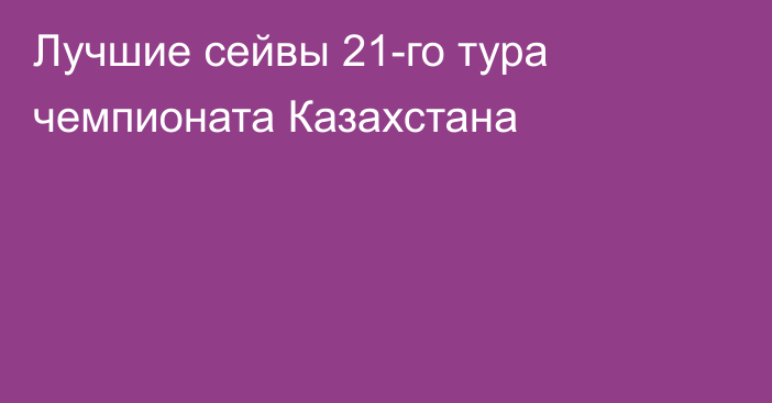 Лучшие сейвы 21-го тура чемпионата Казахстана