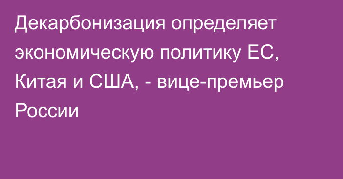 Декарбонизация определяет экономическую политику ЕС, Китая и США, - вице-премьер России