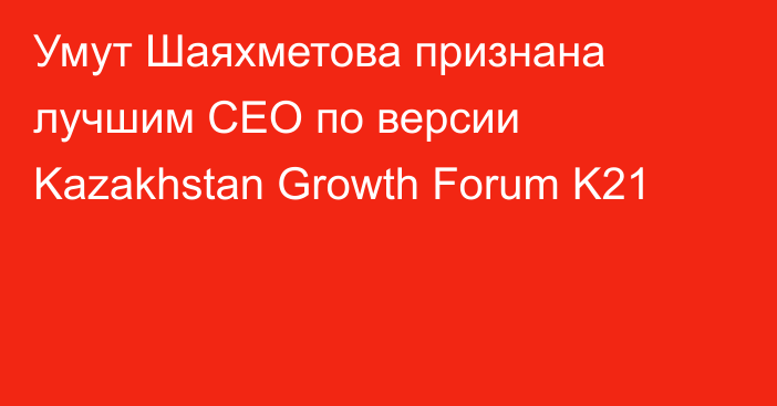 Умут Шаяхметова признана лучшим СЕО по версии Kazakhstan Growth Forum K21