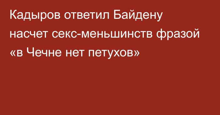 Кадыров ответил Байдену насчет секс-меньшинств фразой «в Чечне нет петухов»