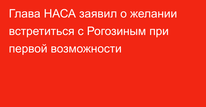 Глава НАСА заявил о желании встретиться с Рогозиным при первой возможности