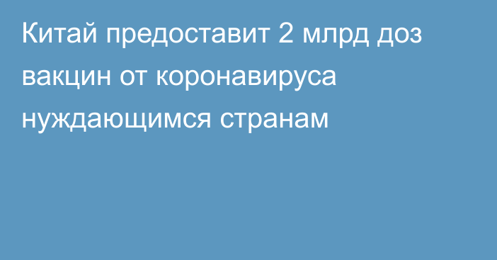 Китай предоставит 2 млрд доз вакцин от коронавируса нуждающимся странам