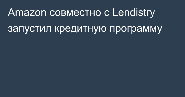 Amazon совместно с Lendistry запустил кредитную программу