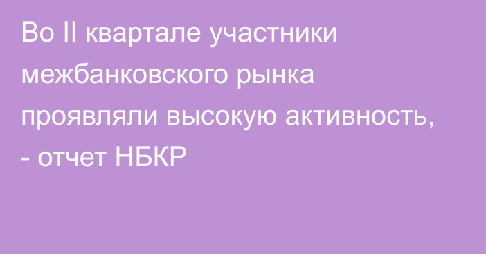 Во II квартале участники межбанковского рынка проявляли высокую активность, - отчет НБКР