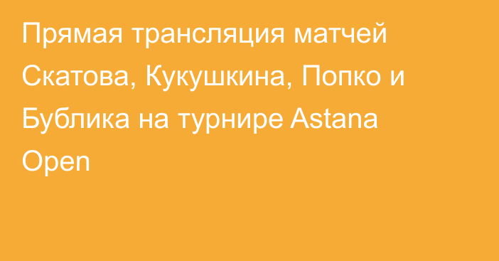 Прямая трансляция матчей Скатова, Кукушкина, Попко и Бублика на турнире Astana Open
