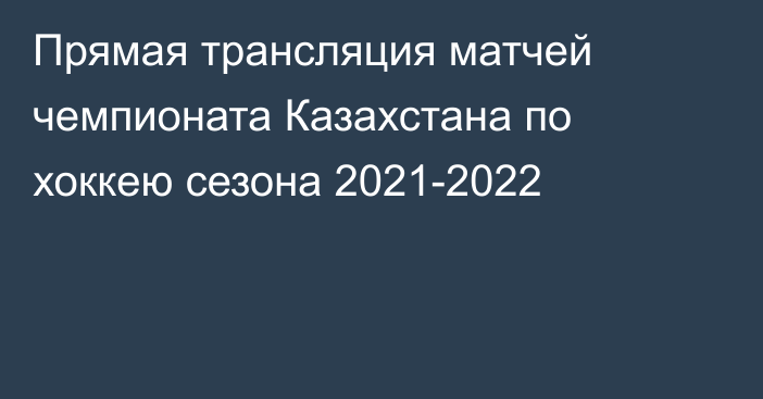 Прямая трансляция матчей чемпионата Казахстана по хоккею сезона 2021-2022