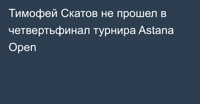Тимофей Скатов не прошел в четвертьфинал турнира Astana Open