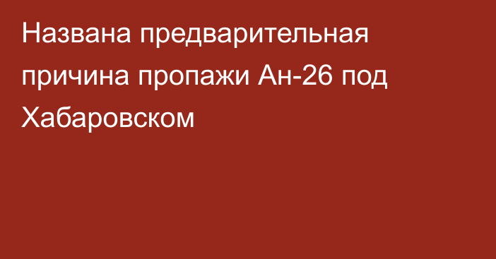 Названа предварительная причина пропажи Ан-26 под Хабаровском