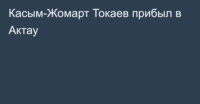 Касым-Жомарт Токаев прибыл в Актау