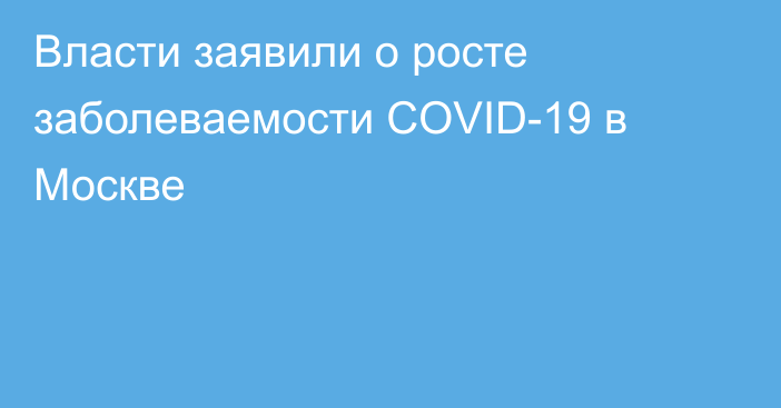 Власти заявили о росте заболеваемости COVID-19 в Москве