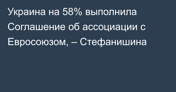 Украина на 58% выполнила Соглашение об ассоциации с Евросоюзом, – Стефанишина
