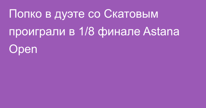 Попко в дуэте со Скатовым проиграли в 1/8 финале Astana Open