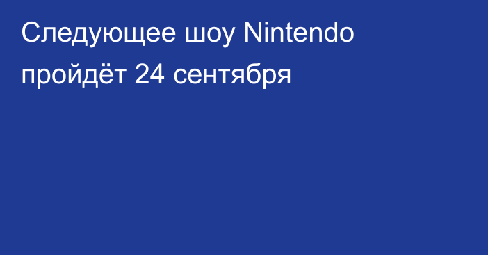 Следующее шоу Nintendo пройдёт 24 сентября