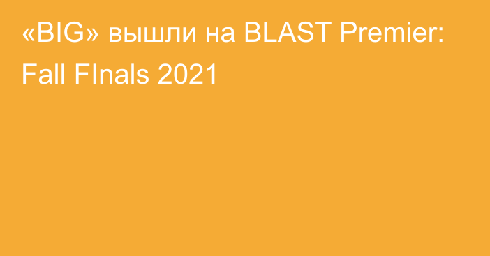 «BIG» вышли на BLAST Premier: Fall FInals 2021