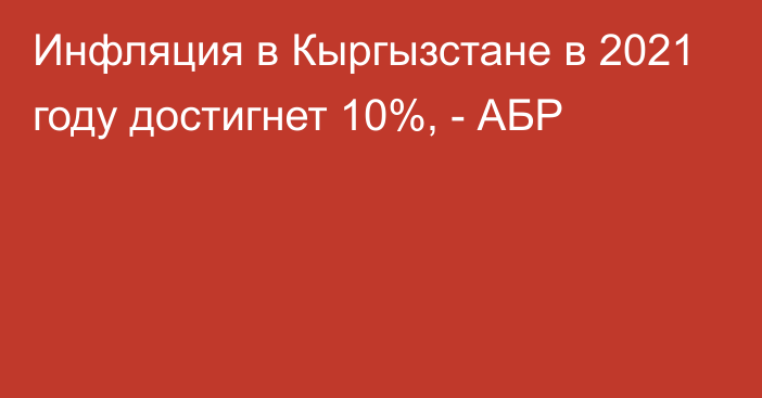 Инфляция в Кыргызстане в 2021 году достигнет 10%, - АБР
