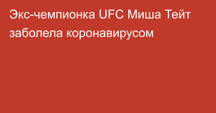 Экс-чемпионка UFC Миша Тейт заболела коронавирусом