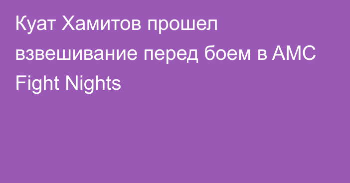 Куат Хамитов прошел взвешивание перед боем в AMC Fight Nights