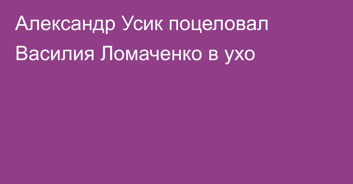 Александр Усик поцеловал Василия Ломаченко в ухо