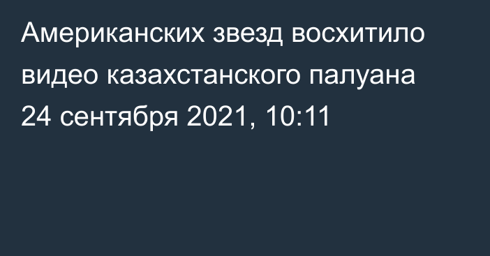 Американских звезд восхитило видео казахстанского палуана
                24 сентября 2021, 10:11