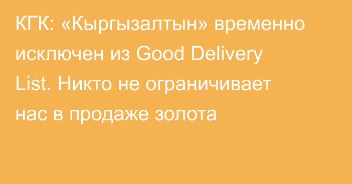 КГК: «Кыргызалтын» временно исключен из Good Delivery List. Никто не ограничивает нас в продаже золота