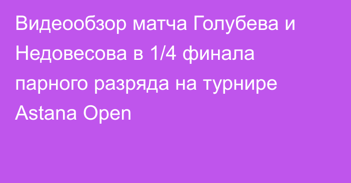 Видеообзор матча Голубева и Недовесова в 1/4 финала парного разряда на турнире Astana Open