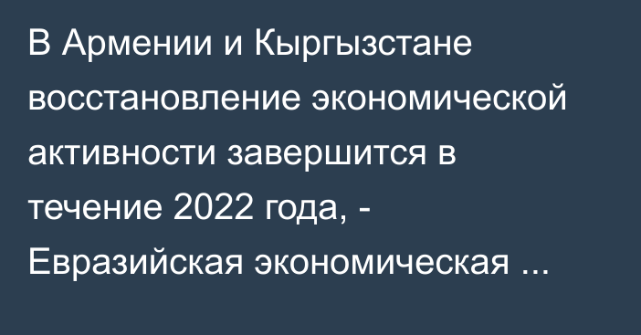 В Армении и Кыргызстане восстановление экономической активности завершится в течение 2022 года, - Евразийская экономическая комиссия