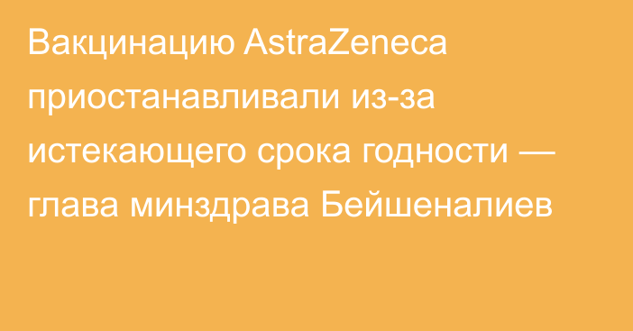 Вакцинацию AstraZeneca приостанавливали из-за истекающего срока годности — глава минздрава Бейшеналиев