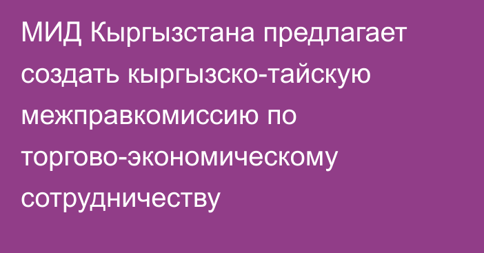 МИД Кыргызстана предлагает создать кыргызско-тайскую межправкомиссию по торгово-экономическому сотрудничеству