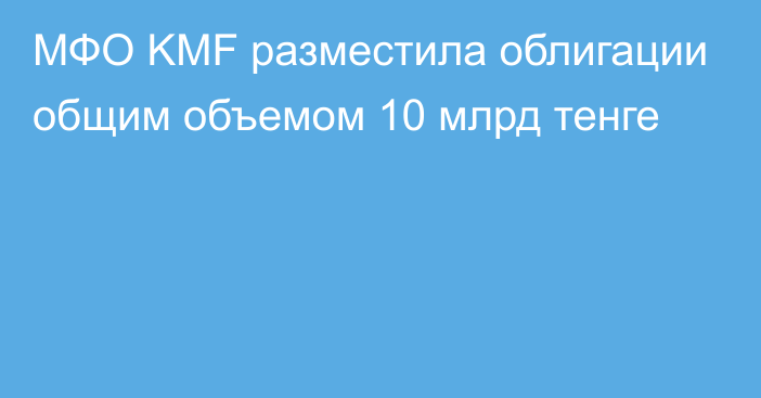 МФО KMF разместила облигации общим объемом 10 млрд тенге