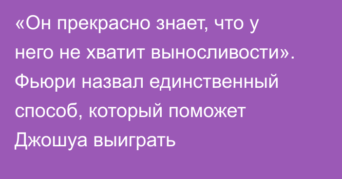 «Он прекрасно знает, что у него не хватит выносливости». Фьюри назвал единственный способ, который поможет Джошуа выиграть