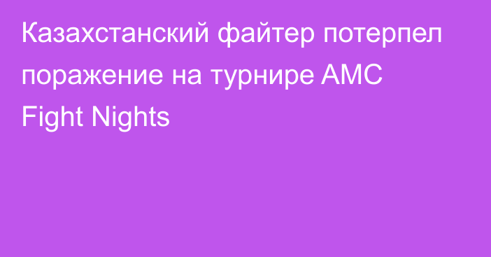 Казахстанский файтер потерпел поражение на турнире AMC Fight Nights