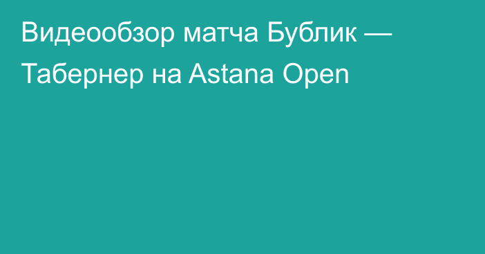 Видеообзор матча Бублик — Табернер на Astana Open