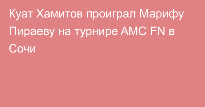 Куат Хамитов проиграл Марифу Пираеву на турнире AMC FN в Сочи