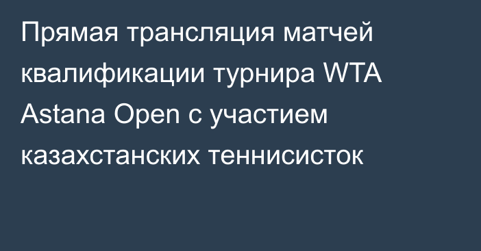 Прямая трансляция матчей квалификации турнира WTA Astana Open с участием казахстанских теннисисток