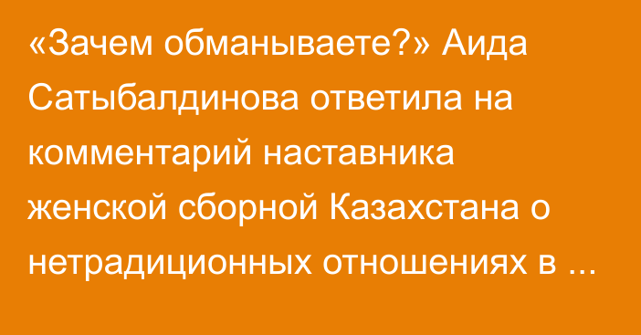«Зачем обманываете?» Аида Сатыбалдинова ответила на комментарий наставника женской сборной Казахстана о нетрадиционных отношениях в команде