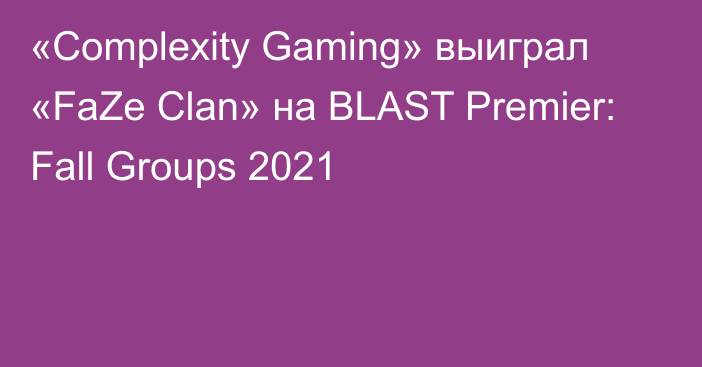 «Complexity Gaming» выиграл «FaZe Clan» на BLAST Premier: Fall Groups 2021
