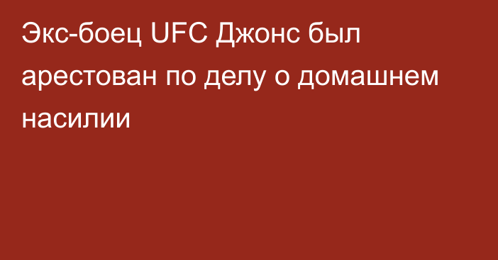 Экс-боец UFC Джонс был арестован по делу о домашнем насилии