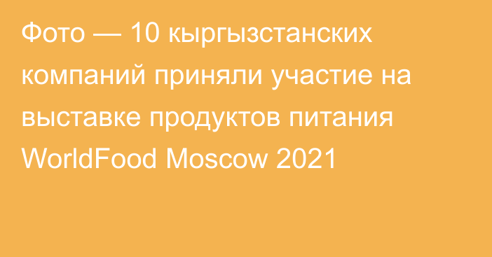 Фото — 10 кыргызстанских компаний приняли участие на выставке продуктов питания WorldFood Moscow 2021
