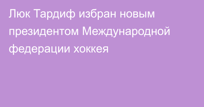 Люк Тардиф избран новым президентом Международной федерации хоккея