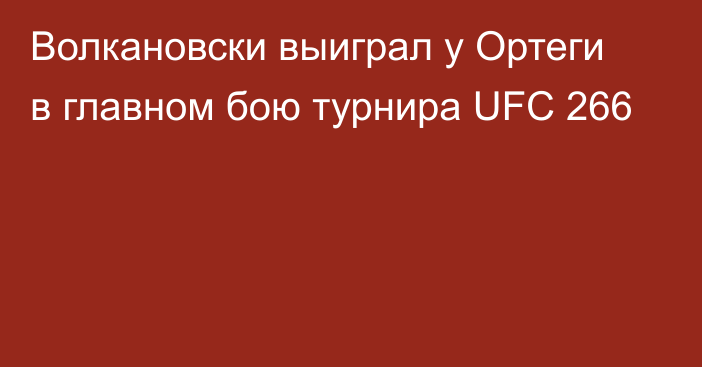 Волкановски выиграл у Ортеги в главном бою турнира UFC 266