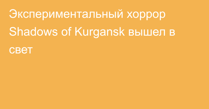 Экспериментальный хоррор Shadows of Kurgansk вышел в свет