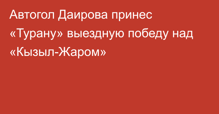 Автогол Даирова принес «Турану» выездную победу над «Кызыл-Жаром»