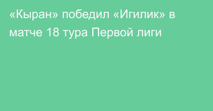 «Кыран» победил  «Игилик» в матче 18 тура Первой лиги