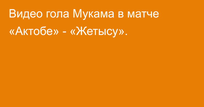 Видео гола Мукама в матче  «Актобе» - «Жетысу».