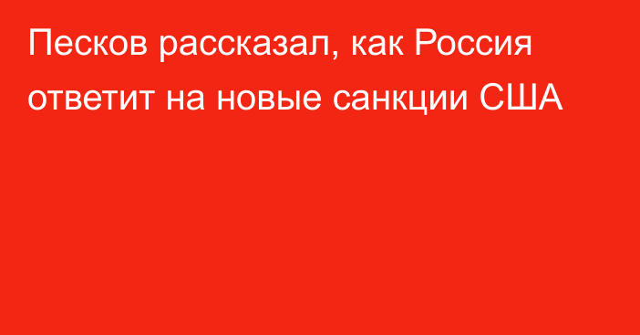Песков рассказал, как Россия ответит на новые санкции США