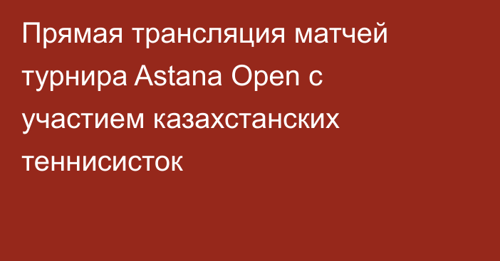 Прямая трансляция матчей турнира Astana Open с участием казахстанских теннисисток