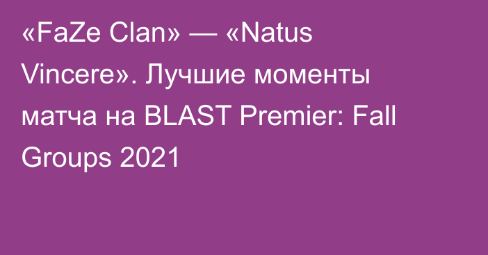 «FaZe Clan» — «Natus Vincere». Лучшие моменты матча на BLAST Premier: Fall Groups 2021
