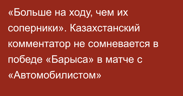 «Больше на ходу, чем их соперники». Казахстанский комментатор не сомневается в победе «Барыса» в матче с «Автомобилистом»