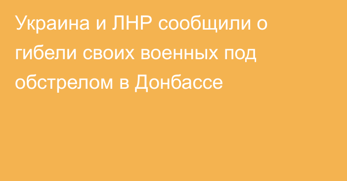 Украина и ЛНР сообщили о гибели своих военных под обстрелом в Донбассе