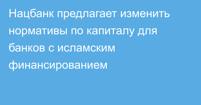 Нацбанк предлагает изменить нормативы по капиталу для банков с исламским финансированием